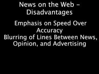 News on the Web -
       Disadvantages
    Emphasis on Speed Over
            Accuracy
Blurring of Lines Between News,
   Opinion, and Advertising
 