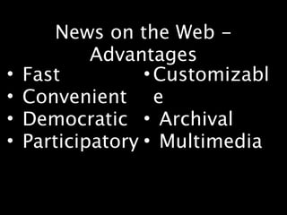 News on the Web -
            Advantages
•   Fast          • Customizabl
•   Convenient e
•   Democratic • Archival
•   Participatory • Multimedia
 