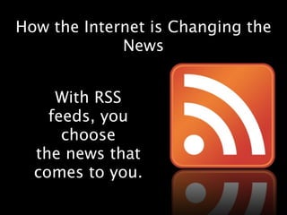 How the Internet is Changing the
             News


     With RSS
    feeds, you
      choose
  the news that
  comes to you.
 