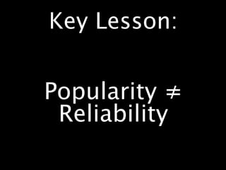 Key Lesson:


Popularity ≠
 Reliability
 
