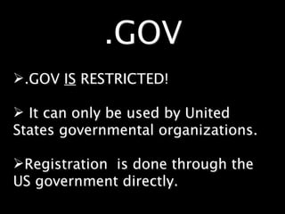.GOV
.GOV IS RESTRICTED!

 It can only be used by United
States governmental organizations.

Registration is done through the
US government directly.
 