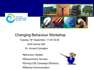 Changing Behaviour Workshop
Tuesday 18th
September, 11:45-16:30
Cork County Hall
Dr. Vincent Carragher
Behaviour; Models
Measurement; Surveys
Driving LCB; Campaign Efficiency
Effective Communication
 