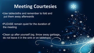•Use tablecloths and remember to fold and
put them away afterwards
•PLEASE remain quiet for the duration of
the meeting
•Clean up after yourself (eg. throw away garbage,
do not leave it in the sink or on tabletops)
 
