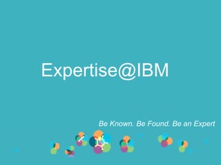 © 2015 IBM Corporation
Be Known. Be Found. Be an Expert
Expertise@IBM
 