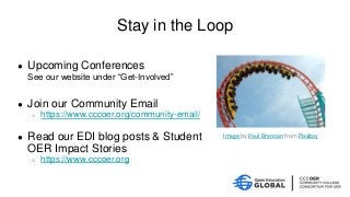 Stay in the Loop
● Upcoming Conferences
See our website under “Get-Involved”
● Join our Community Email
○ https://www.cccoer.org/community-email/
● Read our EDI blog posts & Student
OER Impact Stories
○ https://www.cccoer.org
Image by Paul Brennan from Pixabay
 