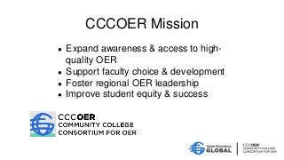 ● Expand awareness & access to high-
quality OER
● Support faculty choice & development
● Foster regional OER leadership
● Improve student equity & success
CCCOER Mission
 