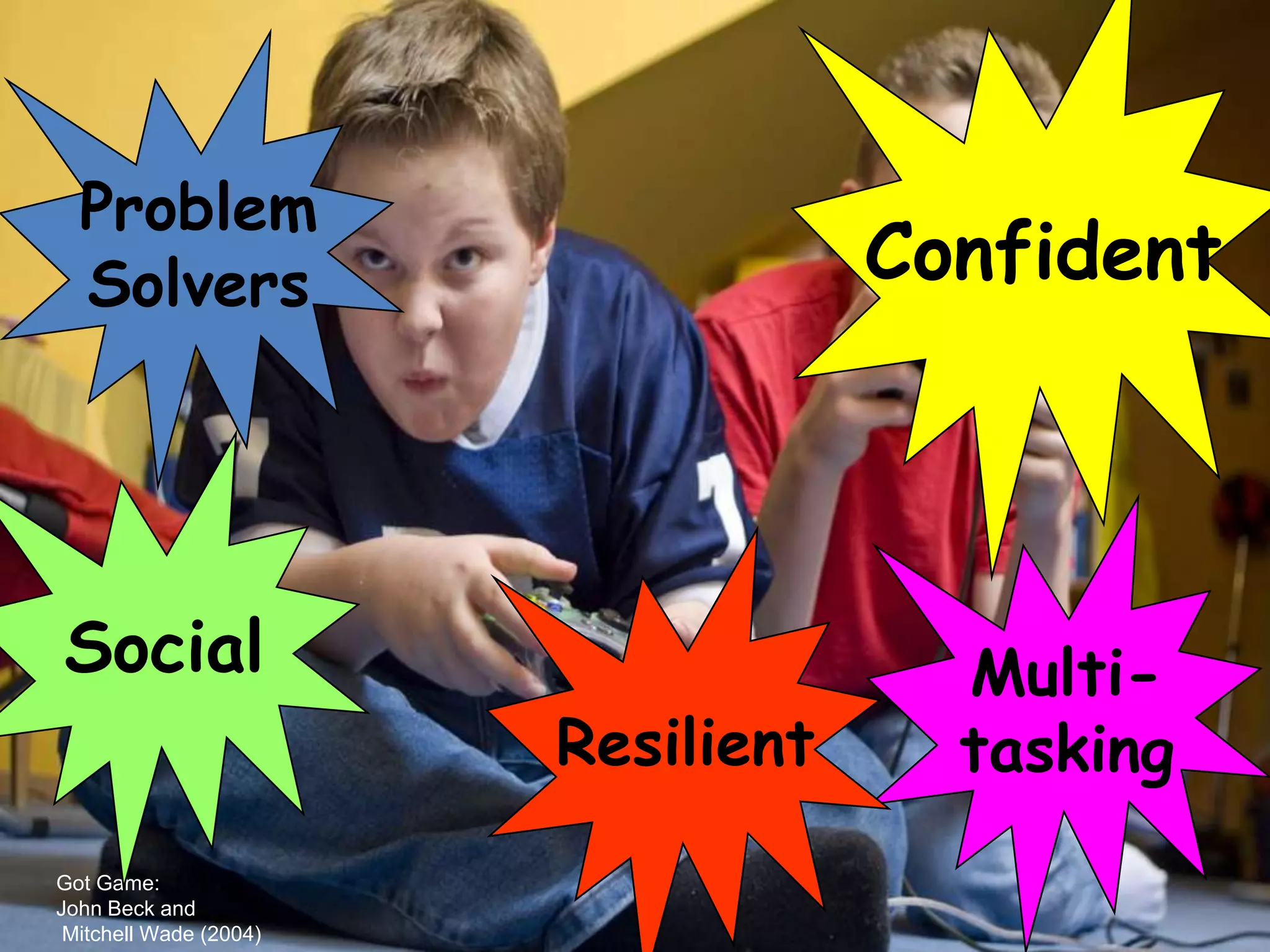 Problem
  Solvers                           Confident




Social                                Multi-
                        Resilient     tasking
Got Game:
John Beck and
 Mitchell Wade (2004)
 