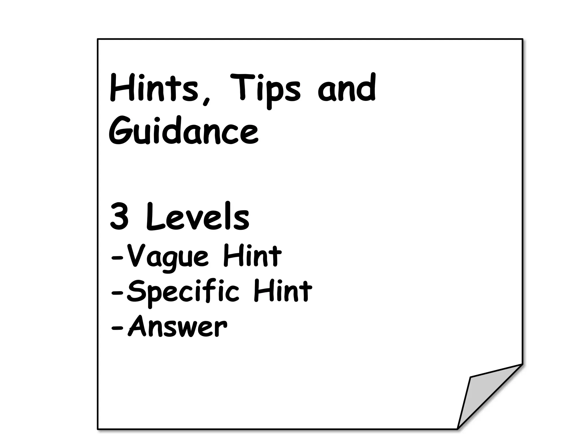 Hints, Tips and
Guidance

3 Levels
-Vague Hint
-Specific Hint
-Answer
 