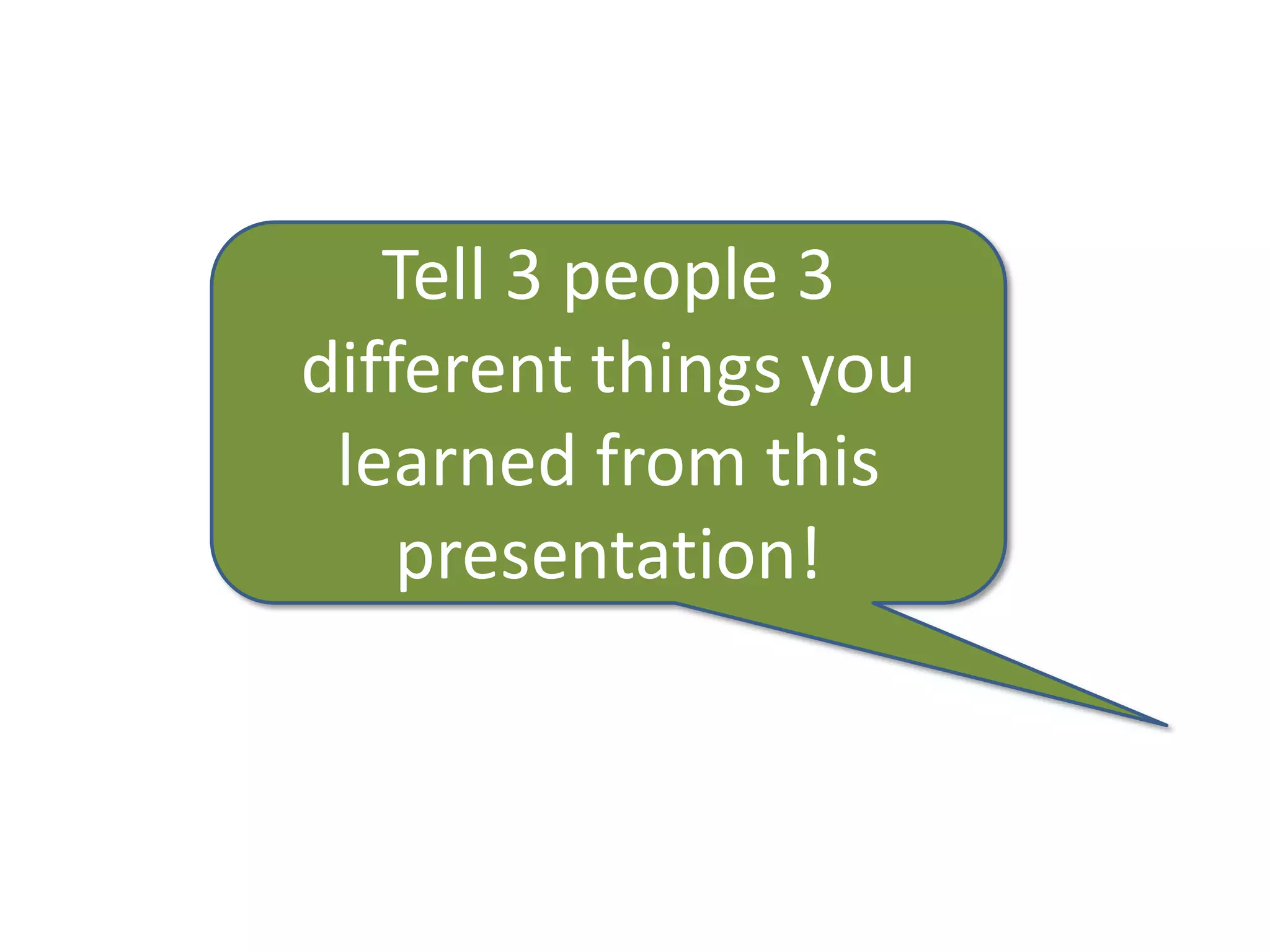 Tell 3 people 3
different things you
 learned from this
    presentation!
 