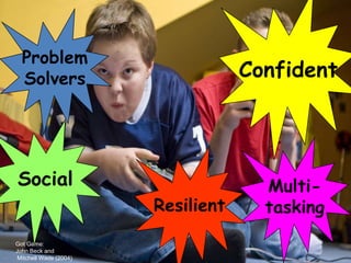 Problem
  Solvers                           Confident




Social                                Multi-
                        Resilient     tasking
Got Game:
John Beck and
 Mitchell Wade (2004)
 