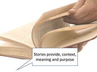 Stories provide, context,
 meaning and purpose
 