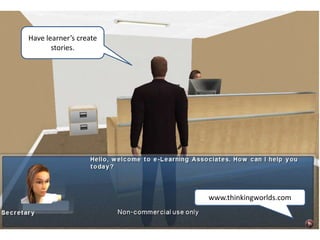 Have learner’s create
       stories.




                        www.thinkingworlds.com
 