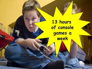 13 hours
                                                  of console
                                                   games a
                                                     week


Digital divisions. Report by the Pew /Internet: Pew Internet & American Life.
US Department of Commerce
 
