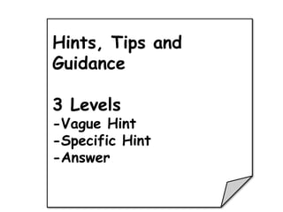 Hints, Tips and
Guidance

3 Levels
-Vague Hint
-Specific Hint
-Answer
 