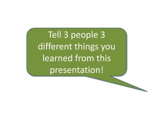 Tell 3 people 3
different things you
 learned from this
    presentation!
 