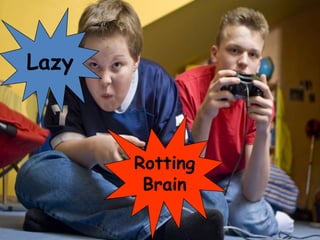 Lazy



       Rotting
        Brain
 