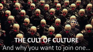 THE CULT OF CULTURE
And why you want to join one…
 