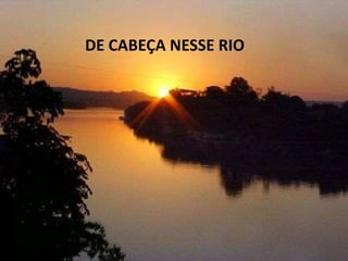 DE CABEÇA NESSE RIO
 
