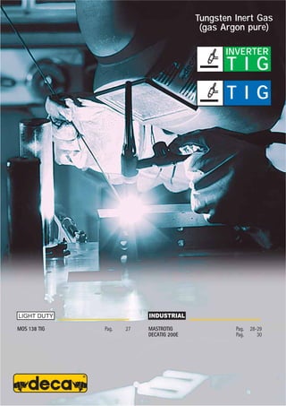 T I G
INVERTER
T I G
Tungsten Inert Gas
(gas Argon pure)
MOS 138 TIG Pag. 27 MASTROTIG Pag. 28-29
DECATIG 200E Pag. 30
 