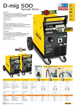 D-mig 520 SD
1 Ph x 230
16
2
34
25 - 180
150 @ 20%
90 @ 60%
75 @ 100%
6
47,5
0,6 - 1
0,8 - 1
0,8 - 1
0,8 - 1
Volt 50-60 Hz
Amp
KW 60%
Volt
Amp(AR-CO2)
Amp
N°
mm
–
~ kg.
Ø mm
Ø mm
Ø mm
Ø mm
D-mig 525 TD
3 Ph x 230/400
16 / 10
5,5
33
20 - 220
180 @ 50%
160 @ 60%
125 @ 100%
7
52,0
0,6 - 1
0,8 - 1
0,8 - 1
0,8 - 1
505 x 840 x 765
1
PHASE
3
PHASE
D-mig 530 SD
1 Ph x 230
25
4
39
30 - 240
210 @ 15%
125 @ 60%
95 @ 100%
6
57,0
0,6 - 1
0,8 - 1
0,8 - 1
0,8 - 1
180A
OPTIONAL
OPTIONAL
ø 100/200 mm
010251
TORCH HOLDER ø 0,6 Fe
ø 0,8 Fe
41
1PHASE 3PHASE
1PHASE
Donnèes techniques
Tension d’alimentation
Fusible
Puissance d’installation
Tension à vide
Champ de réglage
Facteur de marche
Positions de soudure
Dimensions
Poids
Fil acier
Fil inox
Fil aluminium
Fil CuSi 3 - CuAl
Caratteristiche tecniche
Alimentazione
Fusibile di rete
Potenza d’installazione
Tensione a vuoto
Campo di regolazione
Servizio
Posizioni di saldatura
Dimensioni
Peso
Filo acciaio
Filo inox
Filo alluminio
Filo CuSi 3 - CuAl
Technical specifications
Input voltage
Fuse
Installation power
Open circuit voltage
Welding current range
Duty cycle
Welding positions
Dimensions
Weight
Steel wire
Stainless steel wire
Aluminium wire
CuSi 3 - CuAl wire
Filo utilizzabile Weldable wire Fil utilisable Bobina - Spool - Bobine Ø mm. 200 - 300
Caratteristiche
•Dotate di tecnologia sinergica digitale SIMPLE WELD
•Per la saldatura del filo acciaio, alluminio MG e Si, CuSi3/CuAl (MIG BRAZING)
da utilizzare sui nuovi acciai duri HSS, EHS, UHS, ACCIAIO BORO.
•Interruttore ON/OFF per poter spegnere la macchina senza muovere
le regolazioni di potenza
•Protezione termica
•Dotate di porta torcia
Features
•Equipped with SIMPLE WELD digital synergic technology
•For mild steel solid wire or mig braze-wire Cu Si3 / Cu Al (MIG BRAZING)
to weld HSS, EHS, UHS and BORO STEEL, aluminium Mg / Si.
•ON/OFF switch to turn off the machine without changing the power adjustment
•Overload protection
•Equipped with torch holder
Caractéristiques
•Dotès de technologie sinergic digital SIMPLE WELD
•Pour souder le fil acier ms ou fil Cu Si3/ Cu Al (MIG BRAZING) à utiliser
avec l' ACIER HSS, EHS, UHS et l'ACIER BORO, aluminium Mg / Si.
•Interrupteur ON/OFF pour débrancher le poste à souder sans
déplacer les réglages de puissance
•Protection thermique
•Equipé d’un soutien pour la torche
Dotazione - Supplied with - Equipés avec
BOBINA
SPOOL
BOBINE
Accessori - Accessories - Accessoires Pag. 88
M I G
D-mig 500
Pag. 40
Synergic Series
 