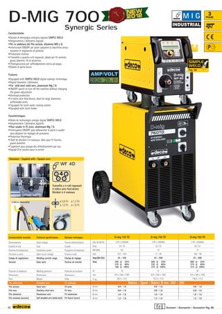 Volt 50-60 Hz
Amp
KW 60%
Volt
Amp(AR-CO2)
Amp
N°
mm
–
~ kg.
Ø mm
Ø mm
Ø mm
Ø mm
D-mig 735 TD
3 Ph x 230/400
25 / 16
8,5
16,7 - 39,5
25 - 350
350 @ 25%
210 @ 60%
180 @ 100%
10
915 x 540 x 1365
86,5 + 21,5
0,8 - 1,6
0,8 - 1,6
1,0 - 1,6
1,2 - 1,6
D-mig 750 TD
3 Ph x 230/400
32 / 25
15
17 - 48
25 - 500
500 @ 25%
335 @ 60%
270 @ 100%
21
915 x 540 x 1365
112,3 + 21,5
0,8 - 1,6
0,8 - 1,6
1,0 - 1,6
1,2 - 1,6
D-mig 760 TD
3 Ph x 230/400
50 / 32
15
16,8 - 48
25 - 600
600 @ 25%
375 @ 60%
315 @ 100%
30
915 x 540 x 1365
126,4 + 21,5
0,8 - 1,6
0,8 - 1,6
1,0 - 1,6
1,2 - 1,6
WF 4D
TORCH HOLDER ø 0,8 Fe
ø 1,0 Fe
ø 1,2 Fe
ø 1,6 Fe
48
3
PHASE
AMP/VOLT
Caratteristiche
•Dotate di tecnologia sinergica digitale SIMPLE WELD
•Amperometro / Voltmetro digitale
•Per la saldatura del filo acciaio, alluminio MG e Si
•Interruttore ON/OFF per poter spegnere la macchina senza
muovere le regolazioni di potenza
•Protezione termica
• Trainafilo a quattro rulli ingranati, ideale per fili animati,
grossi diametri, fili di alluminio.
• Predisposizione per raffreddamento torcia ad acqua
•Dotate di porta torcia
Features
•Equipped with SIMPLE WELD digital synergic technology
•Digital Ammeter / Voltmeter
•For mild steel solid wire, aluminium Mg / Si
•ON/OFF switch to turn off the machine without changing
the power adjustment
•Overload protection
• 4 rollers wire feed device, ideal for large diameters,
selfshielded wires.
• Equipped for torch water cooling system
•Equipped with torch holder
Caractéristiques
•Dotès de technologie sinergic digital SIMPLE WELD
•Ampèremètre / Voltmètre digitelle
•Pour souder le fil acier, aluminium Mg / Si
•Interrupteur ON/OFF pour débrancher le poste à souder
sans déplacer les réglages de puissance
•Protection thermique
• Doté de dévidoir à 4 rouleaux, idéal pour fil fourrés,
grand diamètre.
• Logement pour groupe des réfroidissement par eau
•Equipé d’un soutien pour la torche
Caratteristiche tecniche
Alimentazione
Fusibile di rete
Potenza d’installazione
Tensione a vuoto
Campo di regolazione
Servizio
Posizioni di saldatura
Dimensioni
Peso
Filo acciaio
Filo inox
Filo alluminio
Filo animato (acciaio)
Technical specifications
Input voltage
Fuse
Installation power
Open circuit voltage
Welding current range
Duty cycle
Welding positions
Dimensions
Weight
Steel wire
Stainless steel wire
Aluminium wire
Self shielded wire (mild steel)
Filo utilizzabile Weldable wire Fil utilisable
Donnèes techniques
Tension d’alimentation
Fusible
Puissance d’installation
Tension à vide
Champ de réglage
Facteur de marche
Positions de soudure
Dimensions
Poids
Fil acier
Fil inox
Fil aluminium
Fil fourré (acier)
Bobina - Spool - Bobine Ø mm. 200 - 300
Trainafilo a 4 rulli ingranati
4 rollers wire feed device
Dévidoir à 4 rouleaux
Dotazione - Supplied with - Equipés avec
Accessori - Accessories - Accessoires Pag. 88
M I G
D-MIG 700
Pag. 40
Synergic Series
 