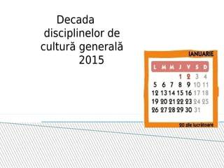 Decada
disciplinelor de
cultură generală
2015
 