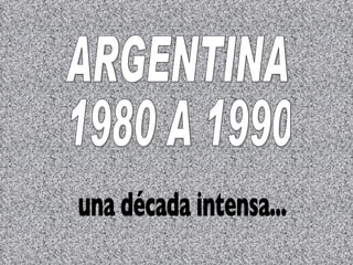 ARGENTINA 1980 A 1990 una década intensa... 