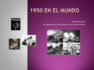 1950 EN EL MUNDOGuerra de CoreaSe establece pena de muerte  en la unión soviética
