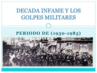 PERIODO DE (1930-1983)
DECADA INFAME Y LOS
GOLPES MILITARES
 