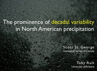 The prominence of decadal variability
     in North American precipitation

                        S c ott St. G eorge
                        Geological Survey of Canada



                                   Toby A ult
                               University of Arizona