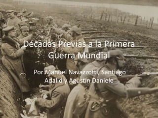 Décadas Previas a la Primera
Guerra Mundial
Por Manuel Navazzotti, Santiago
Adalid y Agustín Daniele
 