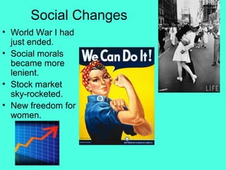 Social Changes
• World War I had
just ended.
• Social morals
became more
lenient.
• Stock market
sky-rocketed.
• New freedom for
women.
 
