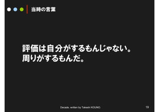 当時の言葉




評価は自分がするもんじゃない。
周りがするもんだ。




         Decade, written by Takeshi KOUNO.   19
 