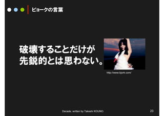 ビョークの言葉




破壊することだけが
先鋭的とは思わない。
                                           http://www.bjork.com/




       Decade, written by Takeshi KOUNO.                           23
 