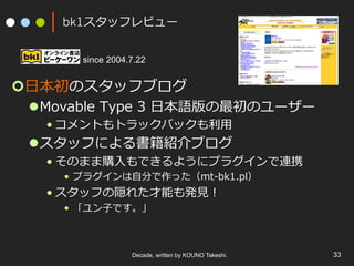 bk1åեӥ`
????ձΥåե֥
l??Movable ?Type ?3 ??ձZΥ``
??ȤȥåХå?
l??åդˤB֥
??Τޤُ?Ǥ褦˥ץ饰BЯ
?? ץ饰?Է֤ämt-\??bk1.pl
??åդL줿ܤk?ҊҊ
?? ?ӤǤ
Decade, written by KOUNO Takeshi. 33
since 2004.7.22
 