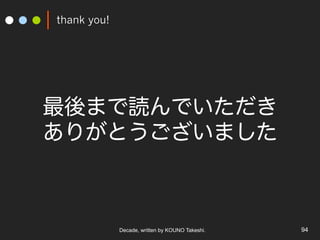 thank you!
Decade, written by KOUNO Takeshi. 94
最後まで読んでいただき
ありがとうございました
 