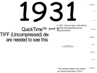 1931 In 1931, Hoover signs a bill making  the“Star Spangled Banner”the  national anthem.  *The national anthem was written by Francis Scott Key in 1814.* 