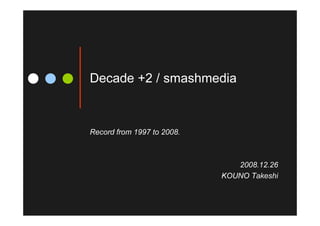 Decade +2 / smashmedia



Record from 1997 to 2008.



                               2008.12.26
                            KOUNO Takeshi
 