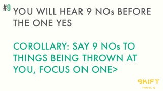 YOU WILL HEAR 9 NOs BEFORE
THE ONE YES
COROLLARY: SAY 9 NOs TO
THINGS BEING THROWN AT
YOU, FOCUS ON ONE>
skift
travel iq
#9
 