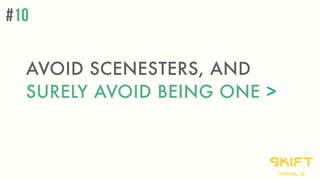 AVOID SCENESTERS, AND
SURELY AVOID BEING ONE >
skift
travel iq
#10
 