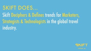 SKIFT DOES…
Skift Deciphers & Deﬁnes trends for Marketers,
Strategists & Technologists in the global travel
industry.
skif...