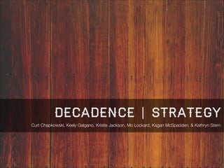 decadence | Strategy
Curt Chapkowski, Keely Galgano, Kristie Jackson, Mo Lockard, Kagan McSpadden, & Kathryn Stern

 