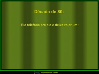 Década de 80: Ele telefona pra ela e deixa rolar um: 