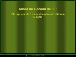 Ainda na Década de 90: Ele liga pra ela e a convida para um rala rala e curtir : 