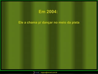 Em 2004:   Ele a chama p/ dançar no meio da pista  