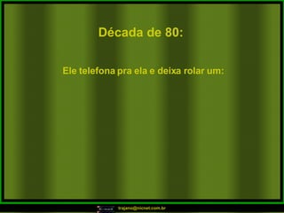Década de 80: Ele telefona pra ela e deixa rolar um: 
