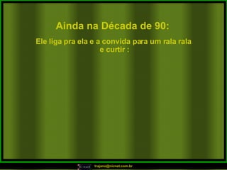 Ainda na Década de 90: Ele liga pra ela e a convida para um rala rala e curtir : 