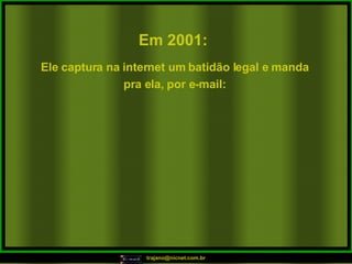 Em 2001:   Ele captura na internet um batidão legal e manda pra ela, por e-mail: 