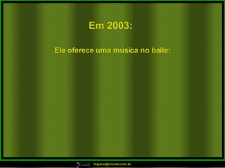 Em 2003:   Ele oferece uma música no baile:  