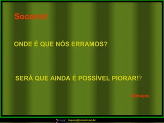 Socorro!   ONDE É QUE NÓS ERRAMOS?   SERÁ QUE AINDA É POSSÍVEL PIORAR !? Abraços 